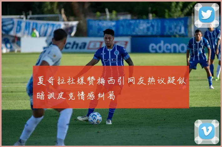 夏奇拉社媒赞梅西引网友热议疑似暗讽皮克情感纠葛