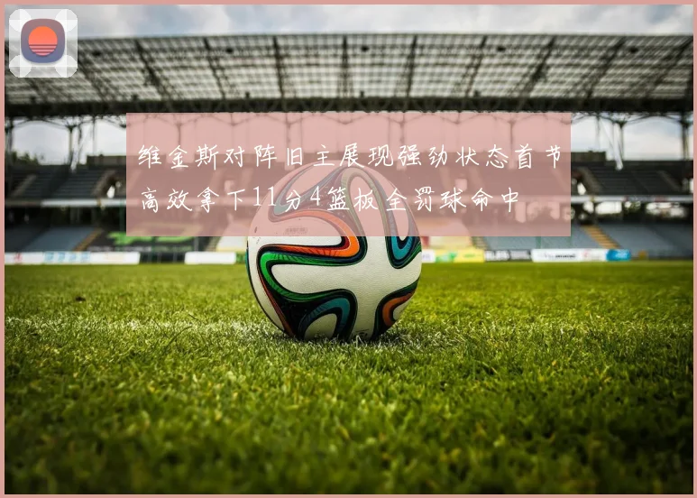 维金斯对阵旧主展现强劲状态首节高效拿下11分4篮板全罚球命中