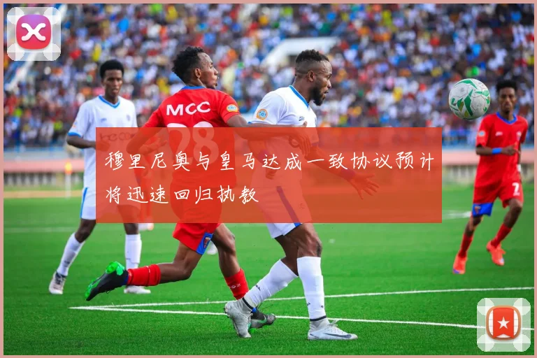 穆里尼奥与皇马达成一致协议预计将迅速回归执教